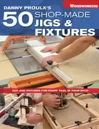 Image of danny proulxs 50 shop made jigs and fixtures jigs and fixtures for every to