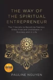 Image of The Way of the Spiritual Entrepreneur : The 7 Secrets to Becoming Fearless, Stress Free and Unshakable Inbusiness and in Life