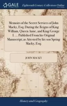 Image of Memoirs of the Secret Services of John Macky, Esq; During the Reigns of King William, Queen Anne, and King George I. ... Published from His Original M