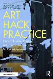 Image of Art Hack Practice : Critical Intersections of Art, Innovation and the Maker Movement
