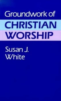 Image of Groundwork of Christian Worship by Susan J White Book