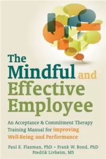 Image of Mindful and Effective Employees : A Training Program for Maximizing Well-Being and Effectiveness Using Acceptance and Commitment Therapy