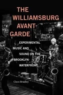 Image of The Williamsburg Avant-Garde : Experimental Music and Sound on the Brooklyn Waterfront