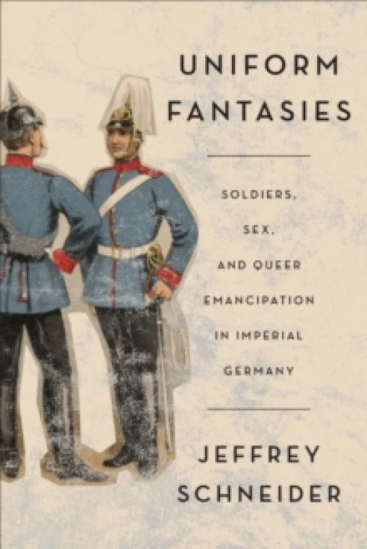 Image of Uniform Fantasies : Soldiers, Sex, and Queer Emancipation in Imperial Germany Paperback / softback