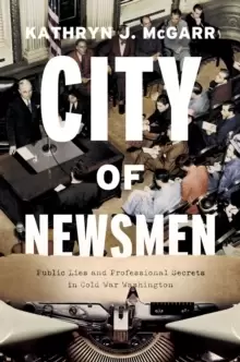 Image of City of Newsmen : Public Lies and Professional Secrets in Cold War Washington