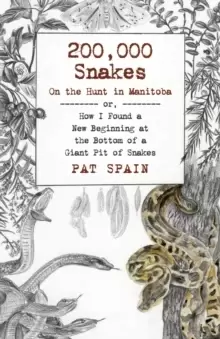 Image of 200,000 Snakes: On the Hunt in Manitoba : or, How I Found a New Beginning at the Bottom of a Giant Pit of Snakes