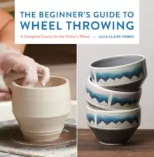 Image of The Beginner's Guide to Wheel Throwing : A Complete Course for the Potter's Wheel Volume 1