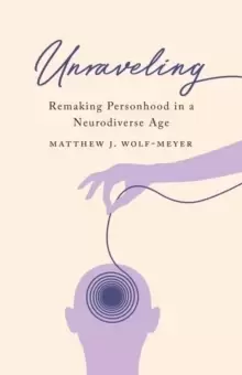 Image of Unraveling : Remaking Personhood in a Neurodiverse Age