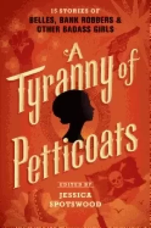 Image of tyranny of petticoats 15 stories of belles bank robbers and other badass g