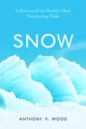Image of snow a history of the worlds most fascinating flake