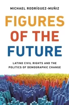 Image of Figures of the Future : Latino Civil Rights and the Politics of Demographic Change