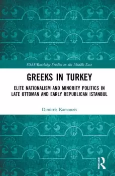 Image of Greeks in TurkeyElite Nationalism and Minority Politics in Late Ottoman and Early Republican Istanbul