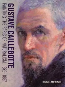 Image of Gustave Caillebotte - painting the Paris of naturalism 1872-1887 by Michael Marrinan