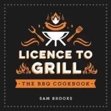 Image of Licence to Grill : Savoury and Sweet Recipes for the Ultimate BBQ Spread