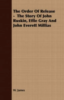 Image of The Order of Release - the Story of John Ruskin Effie Gray and John Everett Millias by W James Paperback