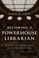 Image of becoming a powerhouse librarian how to get things done right the first time