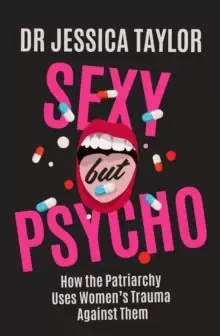 Image of Sexy But Psycho : How the Patriarchy Uses Womens Trauma Against Them