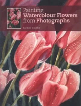 Image of Painting Watercolour Flowers from Photographs by Robin Berry Book