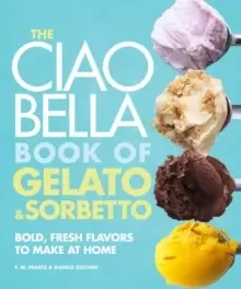 Image of The Ciao Bella Book of Gelato and Sorbetto : Bold, Fresh Flavors to Make at Home: A Cookbook