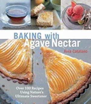 Image of baking with agave nectar over 100 recipes using natures ultimate sweetener