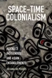 Image of Space-Time Colonialism : Alaska's Indigenous and Asian Entanglements