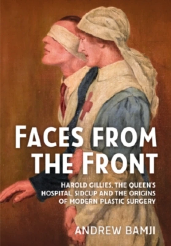 Image of Faces from the Front : Harold Gillies, The Queens Hospital, Sidcup and the origins of modern plastic surgery Paperback / softback