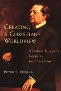 Image of creating a christian worldview abraham kuypers lectures on calvinism