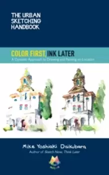 Image of The Urban Sketching Handbook Color First, Ink Later : A Dynamic Approach to Drawing and Painting on Location Volume 15