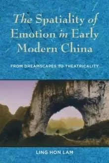 Image of The Spatiality of Emotion in Early Modern China : From Dreamscapes to Theatricality