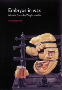 Image of Embryos in Wax by Nick Hopwood and Friedrich Ziegler and Universitt Bern and Whipple Museum of the History of Science Paperback