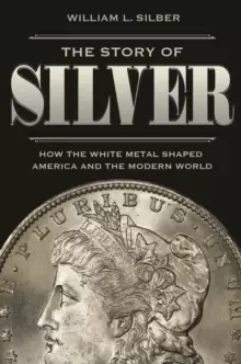 Image of The Story of Silver : How the White Metal Shaped America and the Modern World