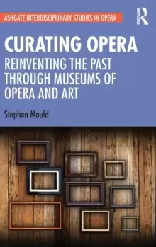 Image of Curating Opera : Reinventing the Past Through Museums of Opera and Art