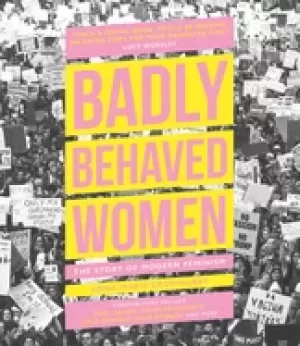 Image of badly behaved women the story of modern feminism