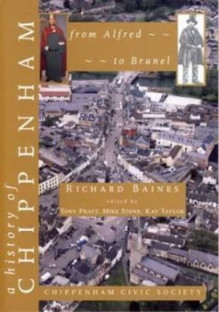 Image of A History of Chippenham from Alfred to Brunel by Richard Baines and John Chandler and Tony Pratt and Mike Stone and Kay Taylor and Chippenham Civic So