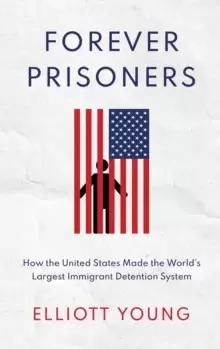 Image of Forever Prisoners : How the United States Made the World's Largest Immigrant Detention System