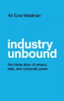 Image of Industry Unbound : The Inside Story of Privacy, Data, and Corporate Power