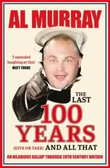 Image of The Last 100 Years (give or take) and All That : An hilarious gallop through 20th Century Britain