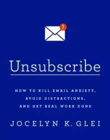 Image of Unsubscribe : How to Kill Email Anxiety, Avoid Distractions and Get REAL Work Done