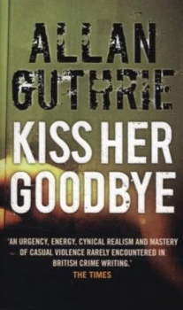 Image of Kiss Her Goodbye by Allan Guthrie Book