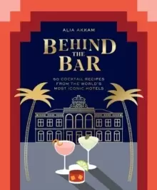 Image of Behind the Bar : 50 Cocktail Recipes from the World's Most Iconic Hotels