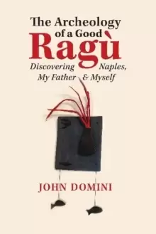 Image of The Archeology of a Good Ragu : Discovering Naples, My Father and Myself