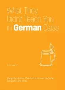 Image of What They Didn't Teach You In German Class : Slang Phrases for the Cafe, Club, Bar, Bedroom, Ball Game and More