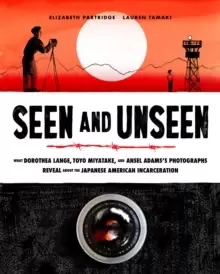 Image of Seen and Unseen : What Dorothea Lange, Toyo Miyatake, and Ansel Adams's Photographs Reveal About the Japanese American Incarceration