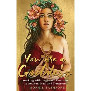 Image of You Are a Goddess Working with the Sacred Feminine to Awaken, Heal and Transform Paperback / softback 2018