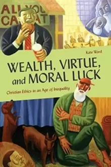 Image of Wealth, Virtue, and Moral Luck : Christian Ethics in an Age of Inequality