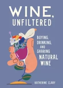 Image of Wine, Unfiltered : Buying, Drinking, and Sharing Natural Wine