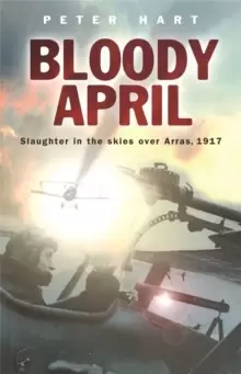 Image of Bloody April : Slaughter in the Skies over Arras, 1917