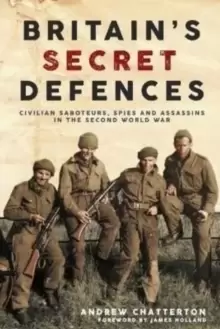 Image of Britain'S Secret Defences : Civilian Saboteurs, Spies and Assassins During the Second World War