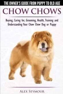 Image of Chow Chows - The Owner's Guide from Puppy to Old Age - Buying, Caring For, Grooming, Health, Training and Understanding Your Chow Chow Dog or Puppy