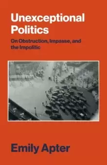 Image of Unexceptional Politics : On Obstruction, Impasse and the Impolitic